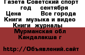 Газета Советский спорт 1955 год 20 сентября › Цена ­ 500 - Все города Книги, музыка и видео » Книги, журналы   . Мурманская обл.,Кандалакша г.